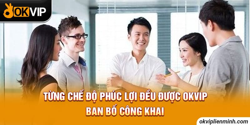 Từng chế độ phúc lợi đều được OKVIP ban bố công khai