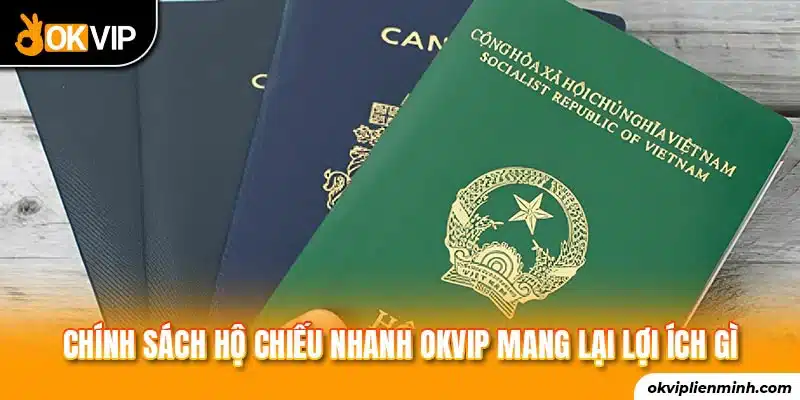 Chính sách hộ chiếu nhanh OKVIP mang lại lợi ích gì