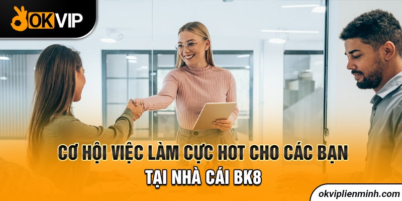 Cơ hội việc làm cực HOT cho các bạn tại nhà cái BK8