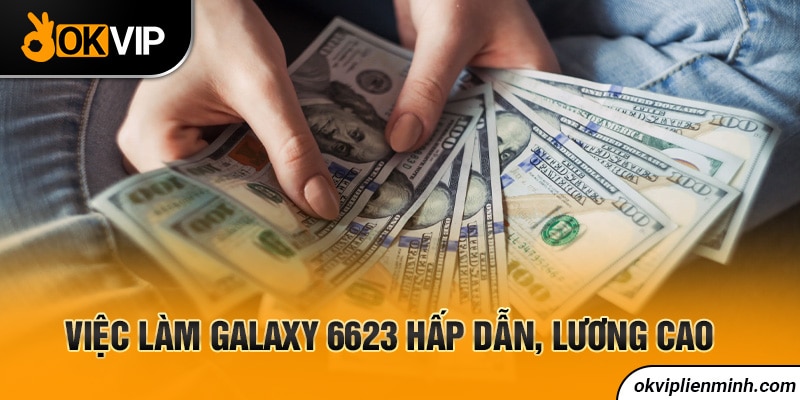 Việc làm Galaxy 6623 hấp dẫn, lương cao