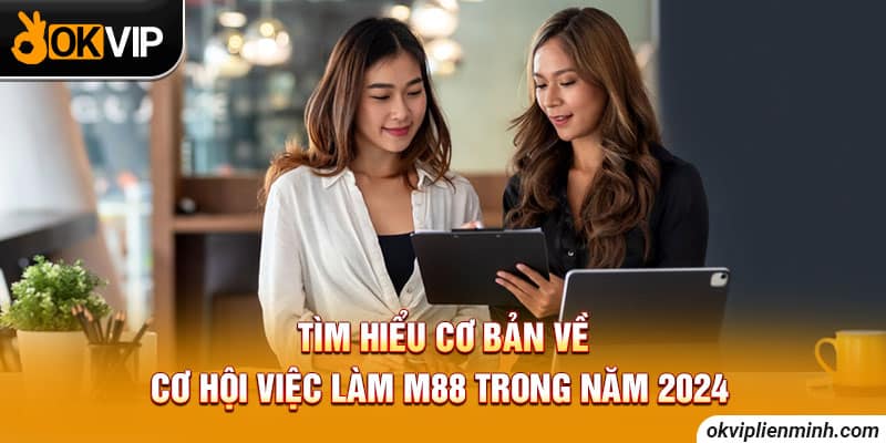 Tìm hiểu cơ bản về cơ hội việc làm M88 trong năm 2024